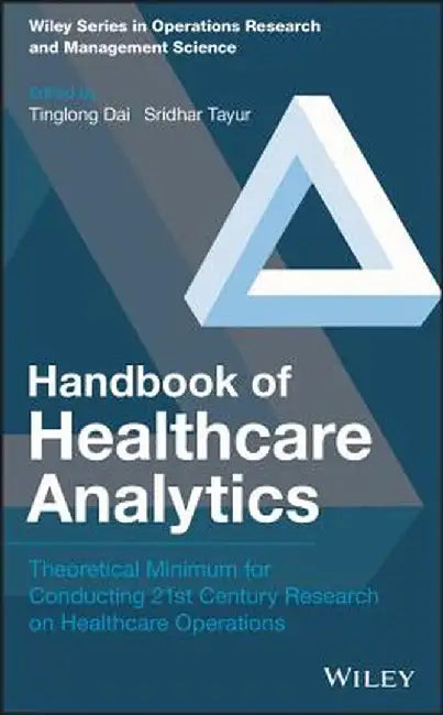Handbook of Healthcare Analytics: Theoretical Minimum for Conducting 21st Century Research on Healthcare Operations by Tinglong Dai