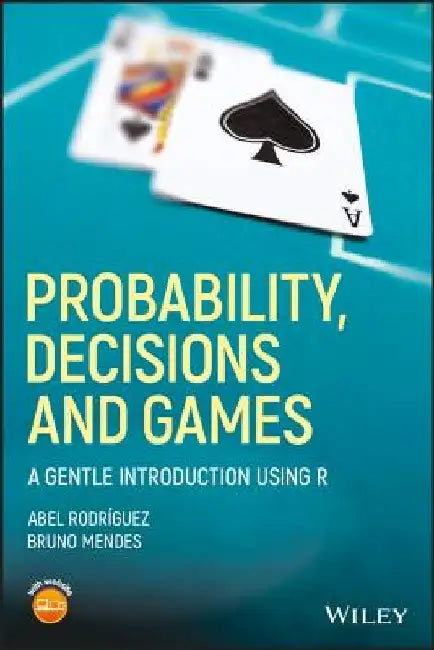 Probability, Decisions and Games: A Gentle Introduction Using R by Abel Rodriguez