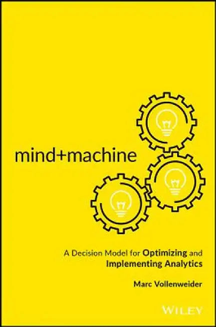 Mind+machine: A Decision Model for Optimizing and Implementing Analytics by Marc Vollenweider