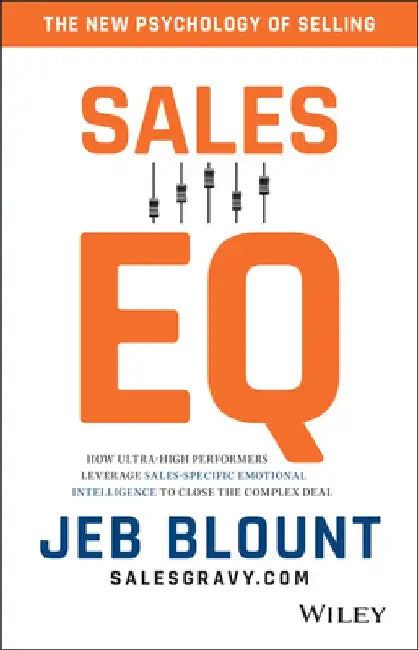 Sales EQ: How Ultra High Performers Leverage Sales-Specific Emotional Intelligence to Close the Complex Deal by Jeb Blount
