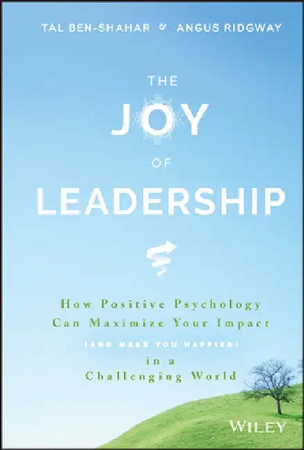 The Joy of Leadership: How Positive Psychology Can Maximize Your Impact (and Make You Happier) in a Challenging World by Tal Ben-Shahar