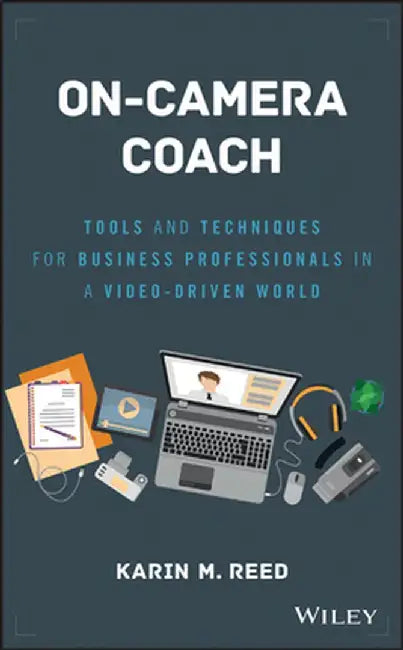 On-Camera Coach: Tools and Techniques for Business Professionals in a Video-Driven World by Karin M. Reed