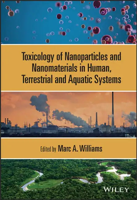 Toxicology of Nanoparticles and Nanomaterials in Human, Terrestrial and Aquatic Systems by Marc A. Williams