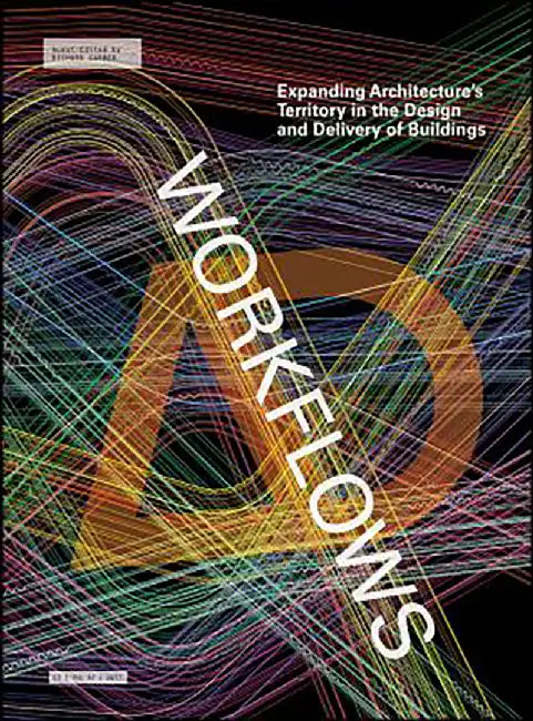 Workflows: Expanding Architecture&prime;s Territory in the Design and Delivery of Buildings by Richard Garber