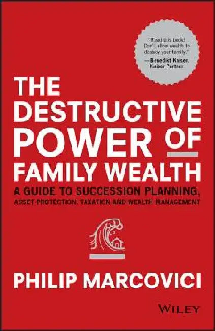 The Destructive Power of Family Wealth: A Guide to Succession Planning, Asset Protection, Taxation and Wealth Management by Philip Marcovici
