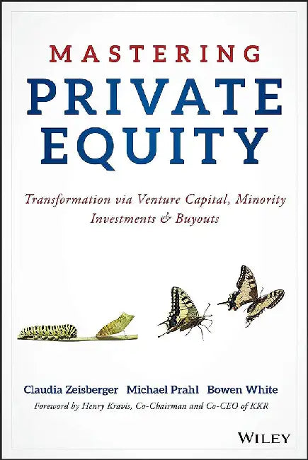 Mastering Private Equity: Transformation Via Venture Capital, Minority Investments and Buyouts by Claudia Zeisberger