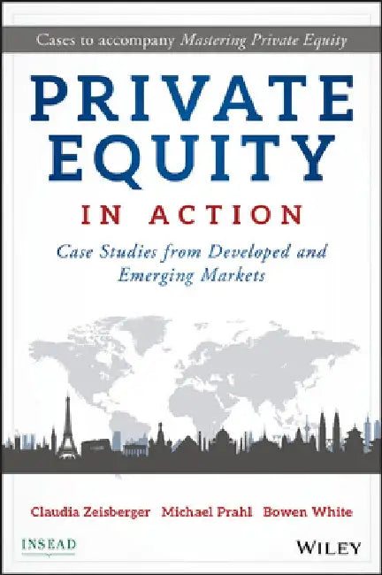 Private Equity in Action: Case Studies from Developed and Emerging Markets by Claudia Zeisberger