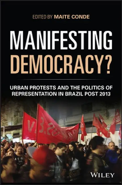 Manifesting Democracy? Urban Protests and the Politics of Representation in Brazil Post-2013 by Maite Conde