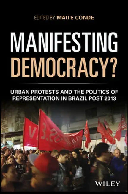 Manifesting Democracy? Urban Protests and the Politics of Representation in Brazil Post-2013 by Maite Conde