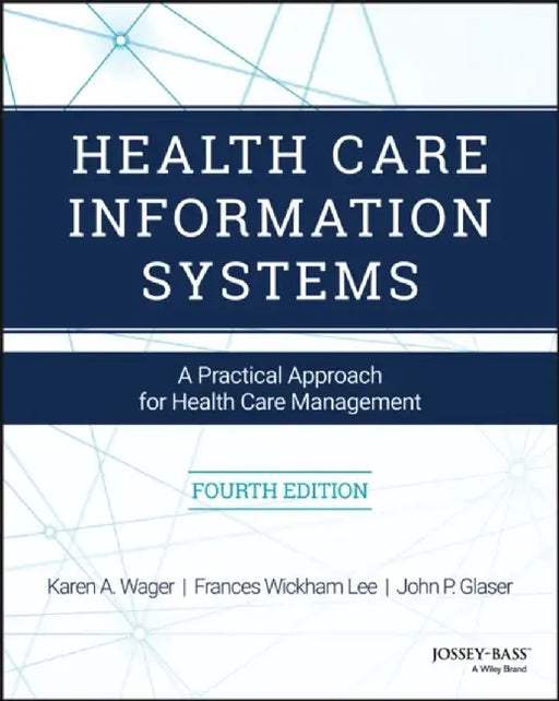 Health Care Information Systems: A Practical Approach for Health Care Management by Karen A. Wager, Frances Wickham Lee, John P. Glaser