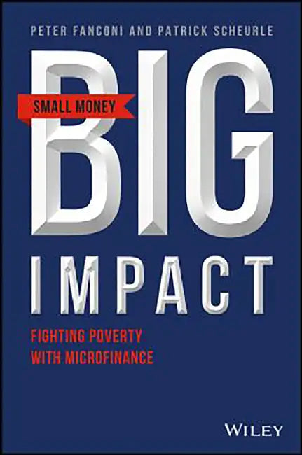 Small Money Big Impact: Fighting Poverty with Microfinance by Peter A. Fanconi, Patrick Scheurle