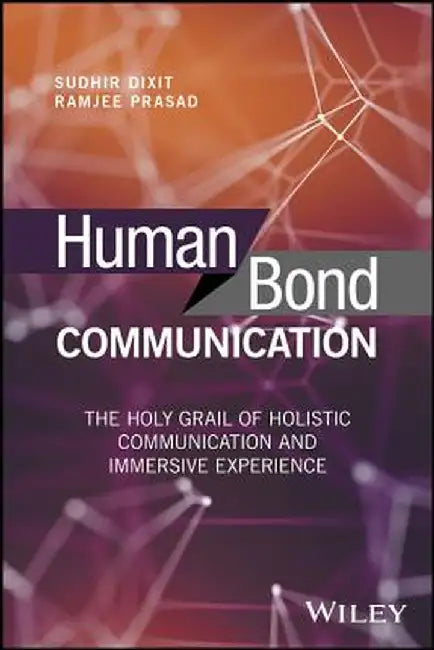 Human Bond Communication: The Holy Grail of Holistic Communication and Immersive Experience by Sudhir Dixit