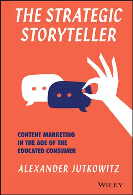 The Strategic Storyteller: Content Marketing in the Age of the Educated Consumer by Alexander Jutkowitz
