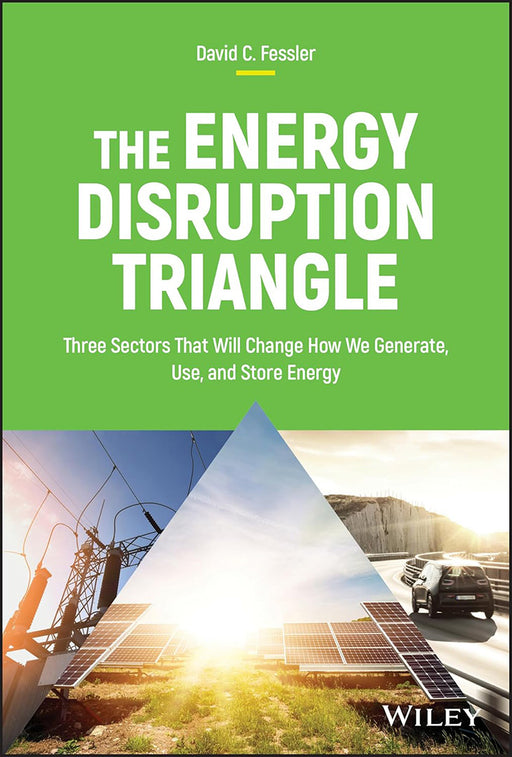 The Energy Disruption Triangle: Three Sectors That Will Change How We Generate Use And Store Energy by Fessler