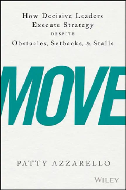 Move: How Decisive Leaders Execute Strategy Despite Obstacles, Setbacks, and Stalls by Patty Azzarello