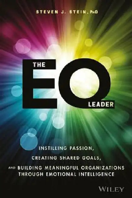 The EQ Leader: Instilling Passion, Creating Shared Goals, and Building Meaningful Organizations Through Emotional Intelligence by Steven J. Stein