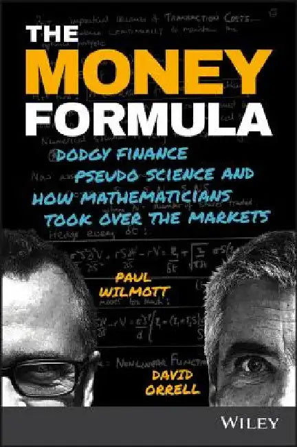 The Money Formula: Dodgy Finance, Pseudo Science, and How Mathematicians Took Over the Markets by Paul Wilmott