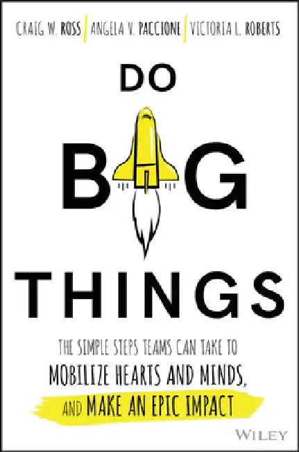 Do Big Things: The Simple Steps Teams Can Take to Mobilize Hearts and Minds, and Make an Epic Impact by Craig Ross