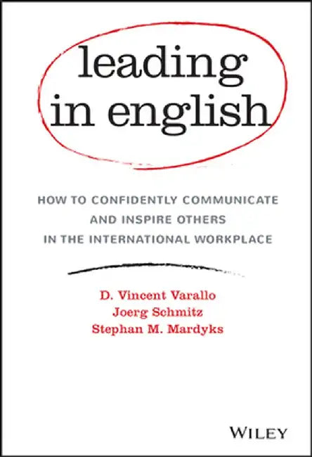 Leading in English: How to Confidently Communicate and Inspire Others in the International Workplace by D. Vincent Varallo, Joerg Schmitz, Stephan M. Mardyks