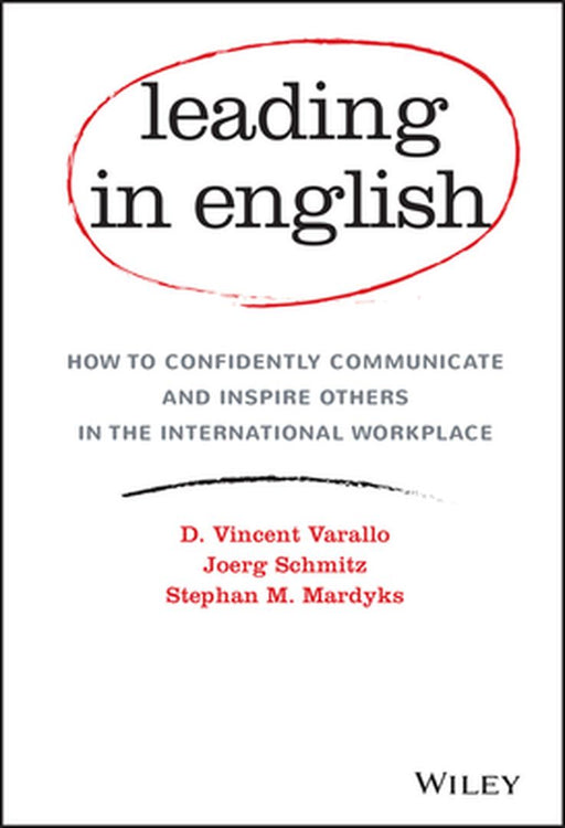 Leading in English: How to Confidently Communicate and Inspire Others in the International Workplace by D. Vincent Varallo, Joerg Schmitz, Stephan M. Mardyks