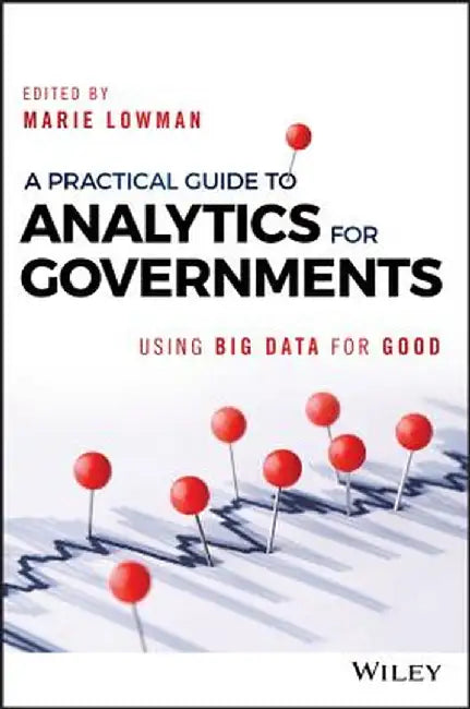 A Practical Guide to Analytics for Governments: Using Big Data for Good by Marie Lowman