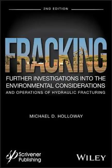Fracking: Further Investigations Into the Environmental Consideration and Operations of Hydraulic Fracturing by Michael D. Holloway