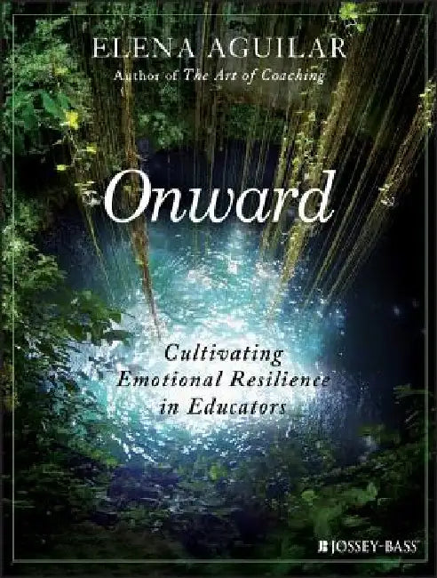 Onward: Cultivating Emotional Resilience in Educators by Elena Aguilar