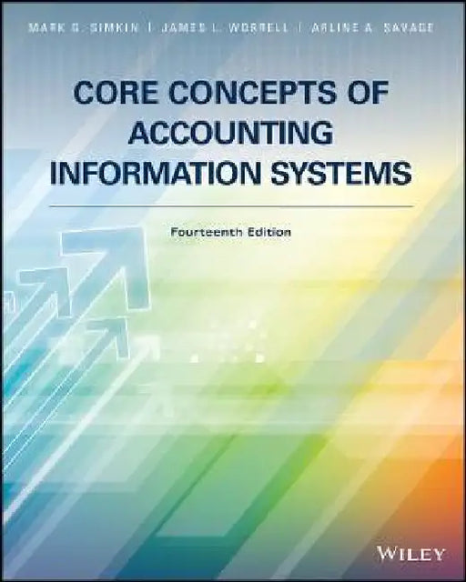 Core Concepts of Accounting Information Systems, 14th Edition by Mark G. Simkin, James L. Worrell, Arline A. Savage (University of Alabama at Birmingham, Birmingham, AL)