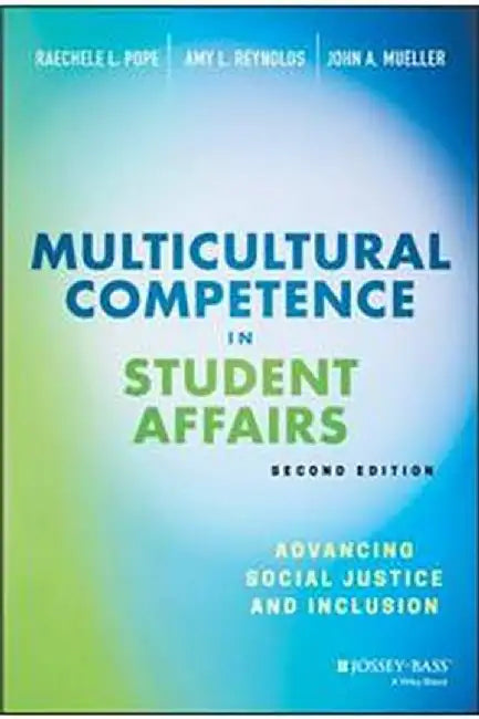 MULTICULTURAL COMPETENCE IN STUDENT AFFAIRS: ADVANCING SOCIAL JUSTICE: AND INCLUSION SECOND EDITION by POPE