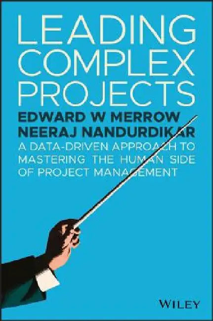 Leading Complex Projects: A Data-Driven Approach to Mastering the Human Side of Project Management by Edward W. Merrow