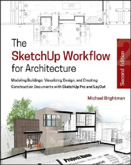 The Sketchup Workflow for Architecture: Modeling Buildings, Visualizing Design, and Creating Construction Documents with Sketchup Pro and Layout by Michael Brightman