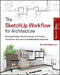 The Sketchup Workflow for Architecture: Modeling Buildings, Visualizing Design, and Creating Construction Documents with Sketchup Pro and Layout by Michael Brightman