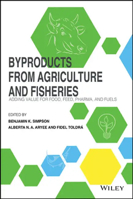 Byproducts from Agriculture and Fisheries: Adding Value for Food, Feed, Pharma and Fuels by Benjamin K. Simpson