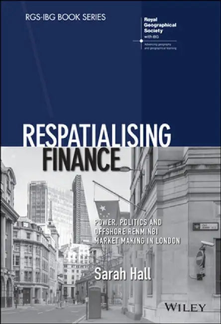 Respatialising Finance: Power, Politics and Offshore Renminbi Market Making in London by Sarah Hall
