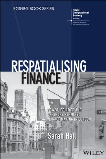 Respatialising Finance: Power, Politics and Offshore Renminbi Market Making in London by Sarah Hall