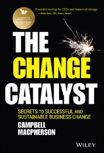 The Change Catalyst: Secrets to Successful and Sustainable Business Change by Campbell MacPherson