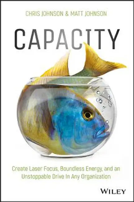 Capacity: Create Laser Focus, Boundless Energy, and an Unstoppable Drive in Any Organization by Chris Johnson