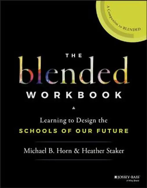The Blended Workbook: Learning to Design the Schools of Our Future by Michael B. Horn
