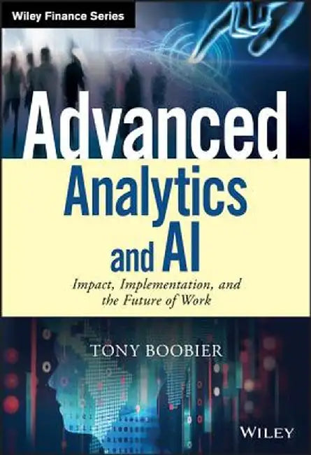 Advanced Analytics and AI: Impact, Implementation, and the Future of Work by Tony Boobier