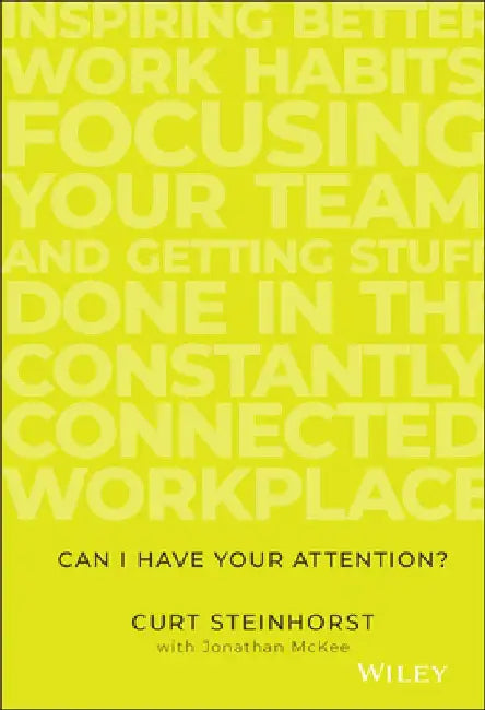 Can I Have Your Attention?: Inspiring Better Work Habits, Focusing Your Team, and Getting Stuff Done in the Constantly Connected Workplace by Curt Steinhorst
