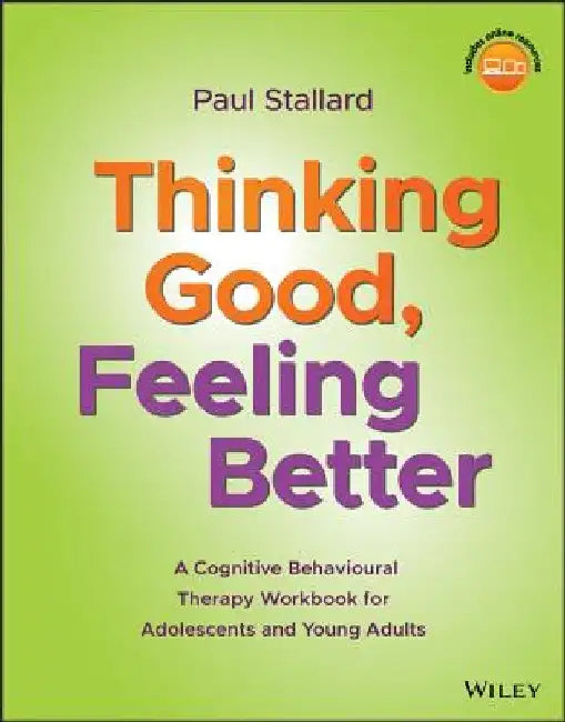 Thinking Good, Feeling Better: A Cognitive Behavioural Therapy Workbook for Adolescents and Young Adults by Paul Stallard