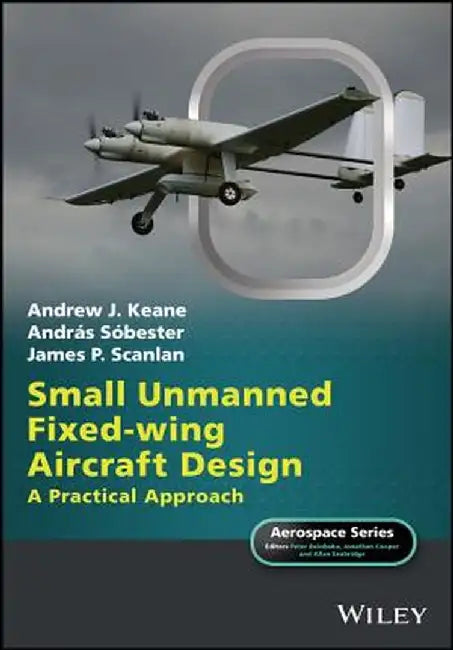 Small Unmanned Fixed-Wing Aircraft Design: A Practical Approach by Andrew J. Keane