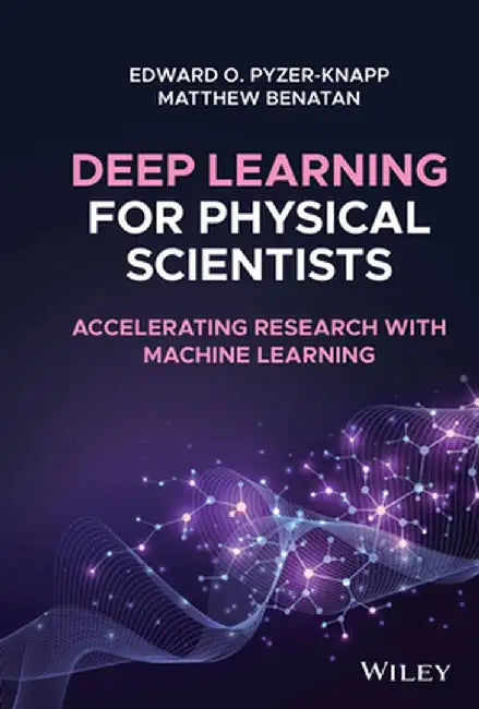 Deep Learning for Physical Scientists: Accelerating Research with Machine Learning by Edward O. Pyzer-Knapp