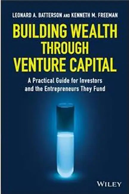 Building Wealth through Venture Capital: A Practical Guide for Investors and the Entrepreneurs They Fund by Leonard A. Batterson, Kenneth M. Freeman