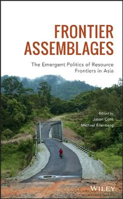 Frontier Assemblages: The Emergent Politics of Resource Frontiers in Asia by Jason Cons