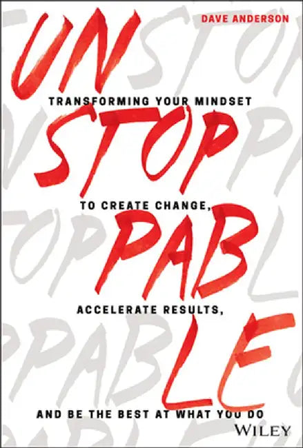 Unstoppable: Transforming Your Mindset to Create Change, Accelerate Results, and Be the Best at What You Do by Dave Anderson