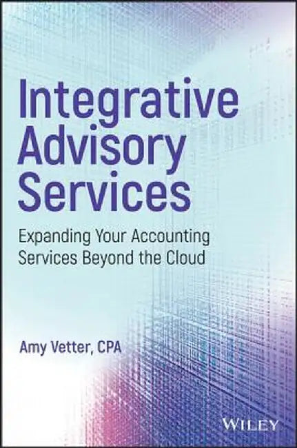 Integrative Advisory Services: Expanding Your Accounting Services Beyond the Cloud by Amy Vetter