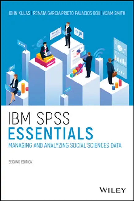 IBM SPSS Essentials: Managing and Analyzing Social Sciences Data by John T. Kulas