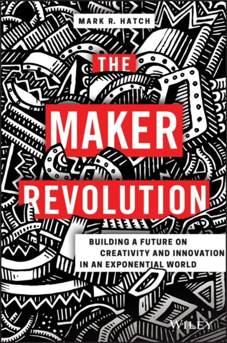 The Maker Revolution: Building a Future on Creativity and Innovation in an Exponential World by Mark Hatch