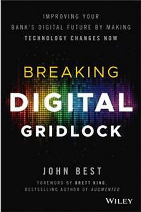 "Breaking Digital Gridlock: + Website: Improving Your Bank's Digital Future by Making Technology Changes Now"